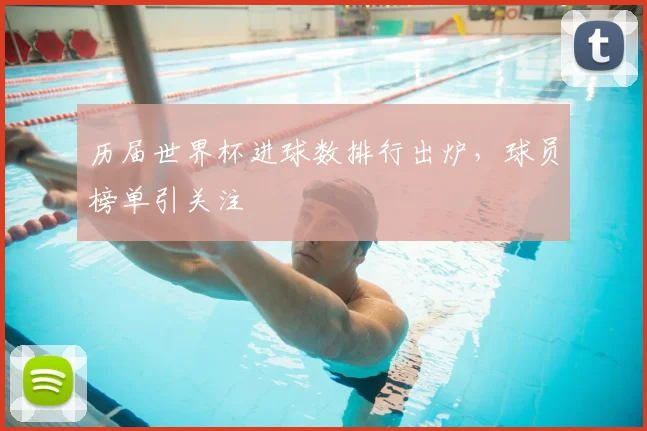 历届世界杯进球数排行出炉,球员榜单引关注