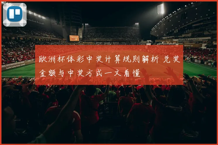欧洲杯体彩中奖计算规则解析 兑奖金额与中奖方式一文看懂
