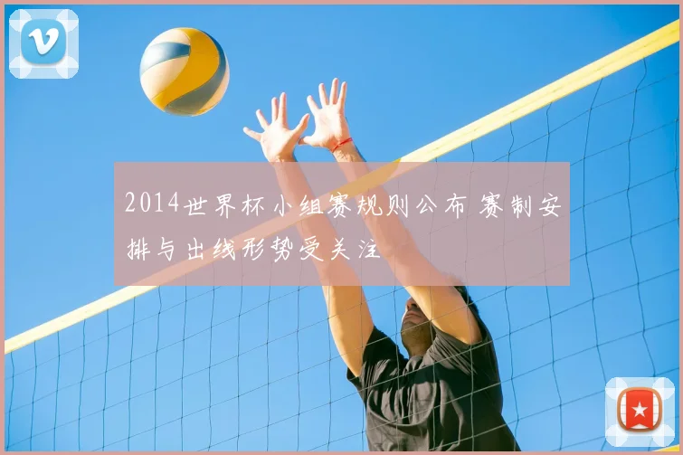 2014世界杯小组赛规则公布 赛制安排与出线形势受关注