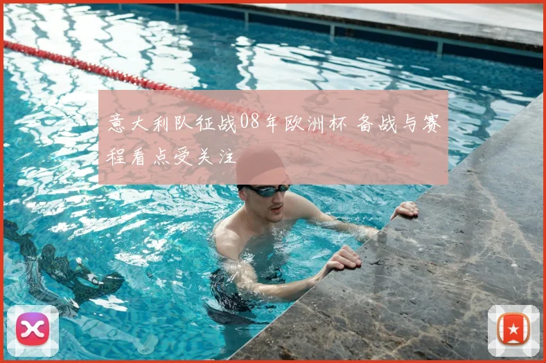 意大利队征战08年欧洲杯 备战与赛程看点受关注
