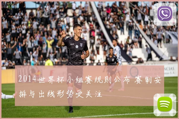 2014世界杯小组赛规则公布 赛制安排与出线形势受关注