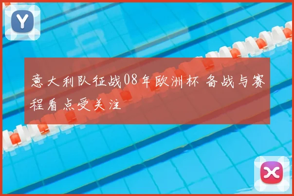 意大利队征战08年欧洲杯 备战与赛程看点受关注
