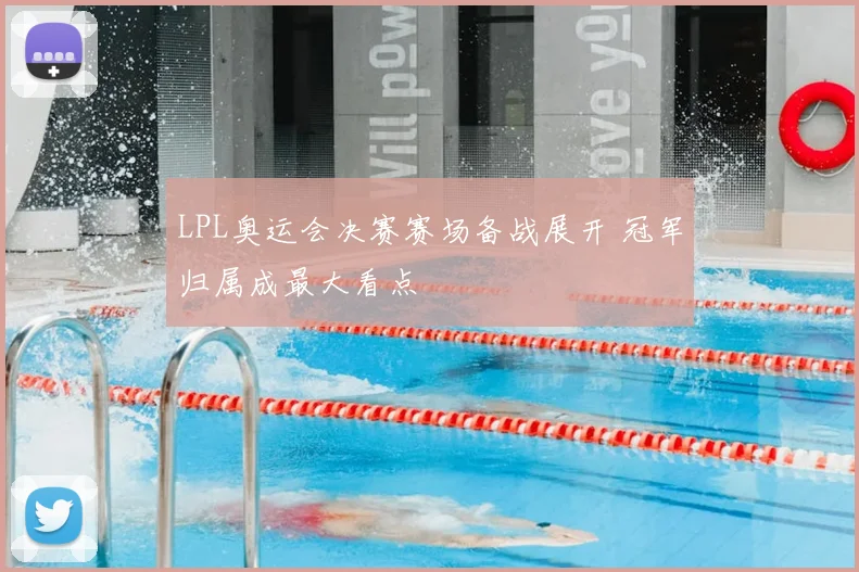LPL奥运会决赛赛场备战展开 冠军归属成最大看点