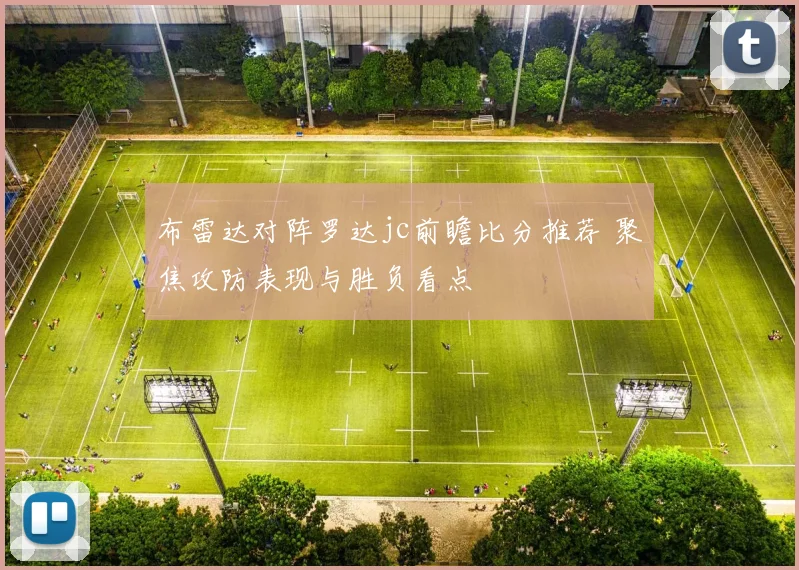 布雷达对阵罗达jc前瞻比分推荐 聚焦攻防表现与胜负看点