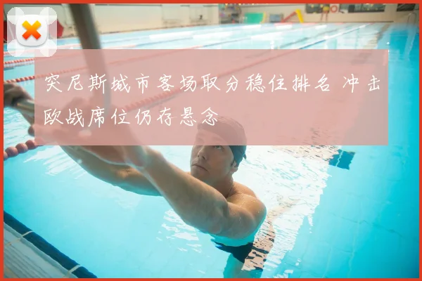 突尼斯城市客场取分稳住排名 冲击欧战席位仍存悬念