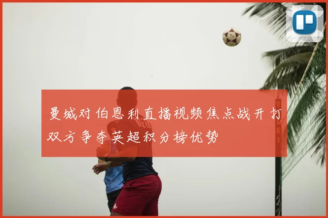 曼城对伯恩利直播视频焦点战开打双方争夺英超积分榜优势