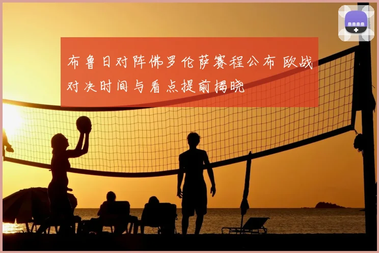 布鲁日对阵佛罗伦萨赛程公布 欧战对决时间与看点提前揭晓