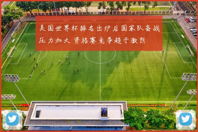 美国世界杯排名出炉后国家队备战压力加大 资格赛竞争趋于激烈