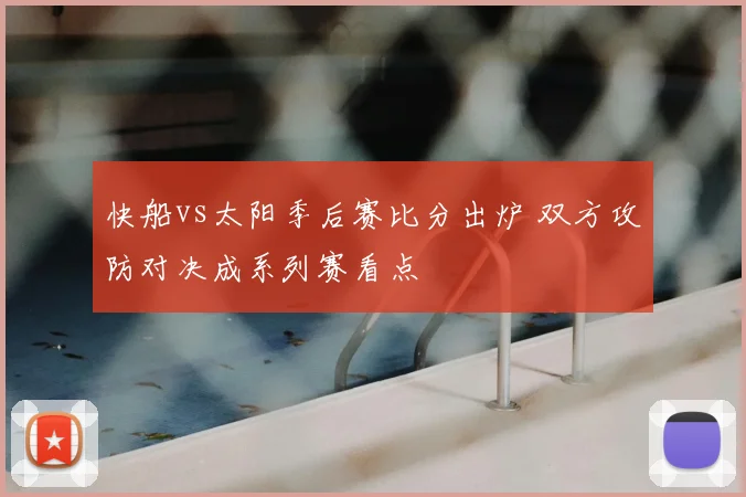 快船vs太阳季后赛比分出炉 双方攻防对决成系列赛看点
