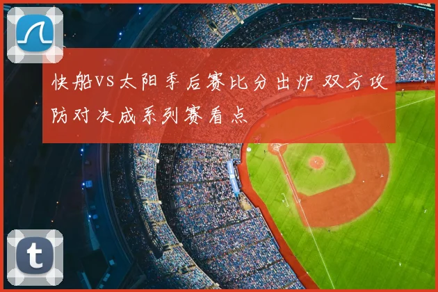 快船vs太阳季后赛比分出炉 双方攻防对决成系列赛看点