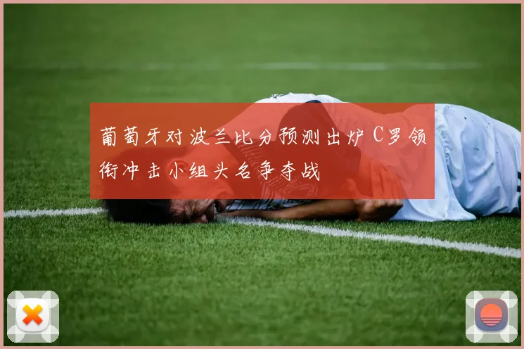 葡萄牙对波兰比分预测出炉 C罗领衔冲击小组头名争夺战